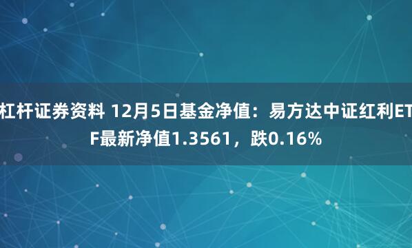 杠杆证券资料 12月5日基金净值：易方达中证红利ETF最新净值1.3561，跌0.16%