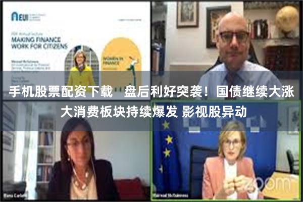 手机股票配资下载   盘后利好突袭！国债继续大涨 大消费板块持续爆发 影视股异动