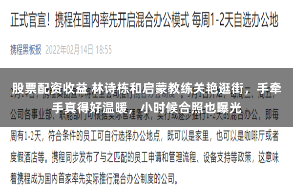 股票配资收益 林诗栋和启蒙教练关艳逛街，手牵手真得好温暖，小时候合照也曝光