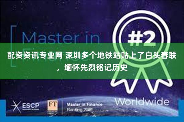 配资资讯专业网 深圳多个地铁站贴上了白头春联，缅怀先烈铭记历史