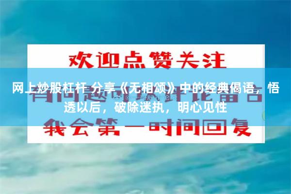 网上炒股杠杆 分享《无相颂》中的经典偈语，悟透以后，破除迷执，明心见性
