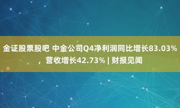 金证股票股吧 中金公司Q4净利润同比增长83.03%，营收增长42.73% | 财报见闻