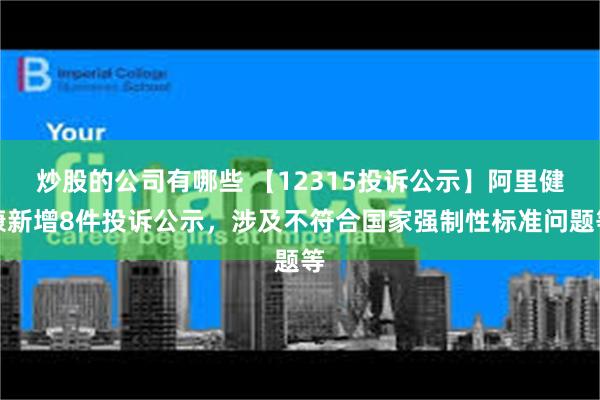 炒股的公司有哪些 【12315投诉公示】阿里健康新增8件投诉公示，涉及不符合国家强制性标准问题等