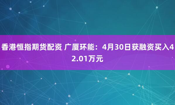 香港恒指期货配资 广厦环能：4月30日获融资买入42.01万元
