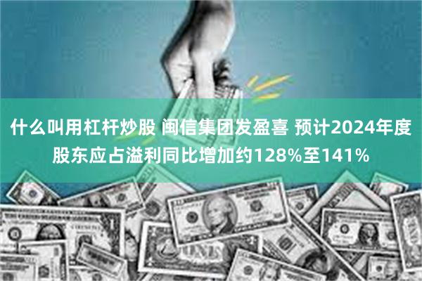 什么叫用杠杆炒股 闽信集团发盈喜 预计2024年度股东应占溢利同比增加约128%至141%