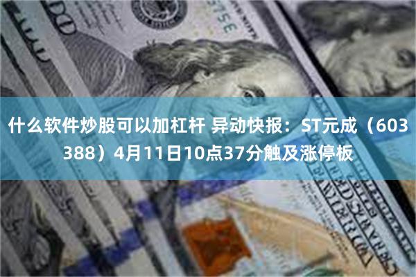 什么软件炒股可以加杠杆 异动快报：ST元成（603388）4月11日10点37分触及涨停板