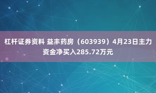 杠杆证券资料 益丰药房（603939）4月23日主力资金净买入285.72万元