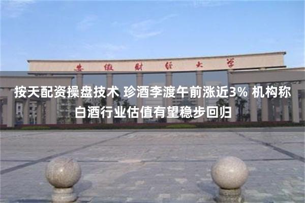 按天配资操盘技术 珍酒李渡午前涨近3% 机构称白酒行业估值有望稳步回归