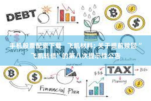 手机股票配资下载 飞凯材料: 关于提前赎回“飞凯转债”的第八次提示性公告
