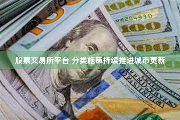 股票交易所平台 分类施策持续推进城市更新