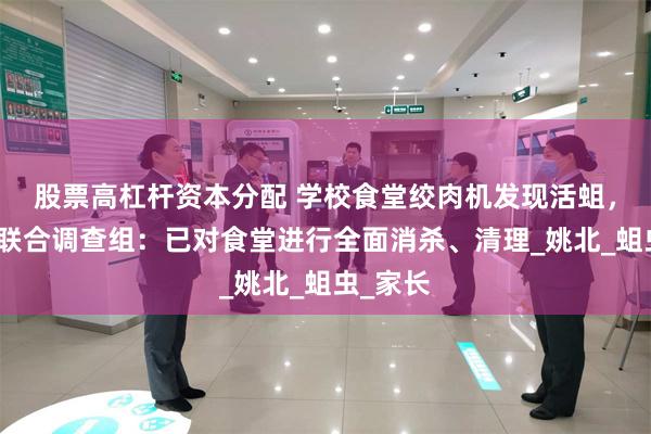 股票高杠杆资本分配 学校食堂绞肉机发现活蛆，余姚市联合调查组：已对食堂进行全面消杀、清理_姚北_蛆虫_家长