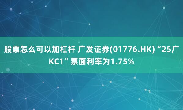 股票怎么可以加杠杆 广发证券(01776.HK)“25广KC1”票面利率为1.75%