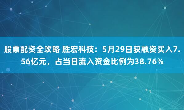 股票配资全攻略 胜宏科技：5月29日获融资买入7.56亿元，占当日流入资金比例为38.76%