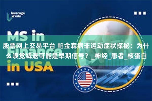股票网上交易平台 帕金森病非运动症状探秘：为什么嗅觉减退可能是早期信号？_神经_患者_核蛋白