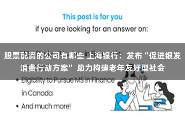 股票配资的公司有哪些 上海银行：发布“促进银发消费行动方案” 助力构建老年友好型社会