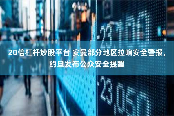20倍杠杆炒股平台 安曼部分地区拉响安全警报，约旦发布公众安全提醒