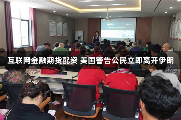 互联网金融期货配资 美国警告公民立即离开伊朗