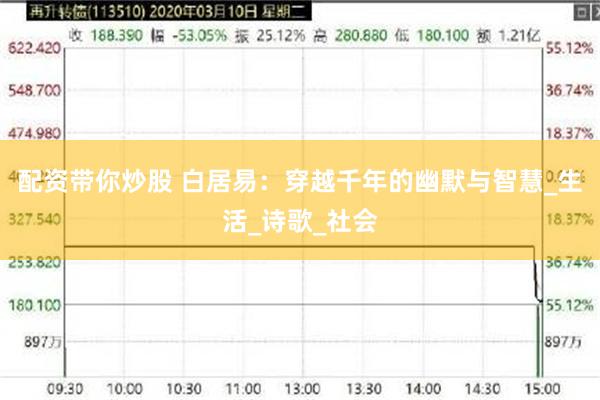 配资带你炒股 白居易：穿越千年的幽默与智慧_生活_诗歌_社会