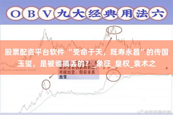 股票配资平台软件 “受命于天，既寿永昌”的传国玉玺，是被谁搞丢的？_象征_皇权_袁术之