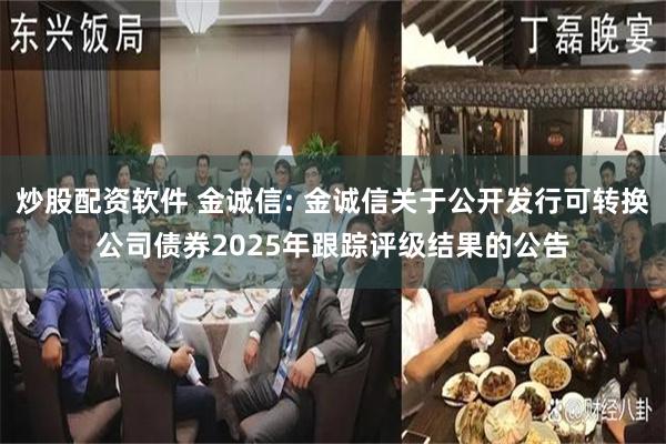 炒股配资软件 金诚信: 金诚信关于公开发行可转换公司债券2025年跟踪评级结果的公告