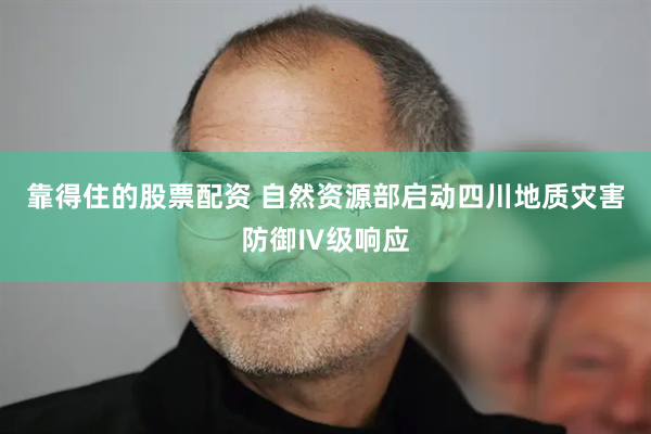 靠得住的股票配资 自然资源部启动四川地质灾害防御Ⅳ级响应