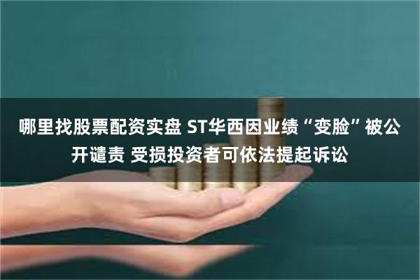 哪里找股票配资实盘 ST华西因业绩“变脸”被公开谴责 受损投资者可依法提起诉讼