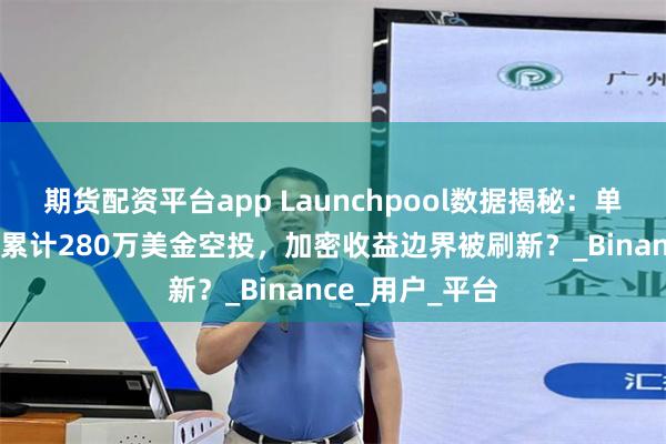 期货配资平台app Launchpool数据揭秘：单月16个项目，累计280万美金空投，加密收益边界被刷新？_Binance_用户_平台