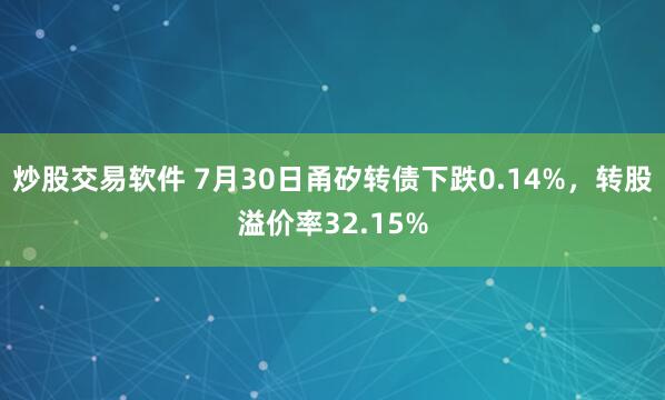 炒股交易软件 7月30日甬矽转债下跌0.14%，转股溢价率32.15%