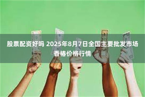 股票配资好吗 2025年8月7日全国主要批发市场香椿价格行情