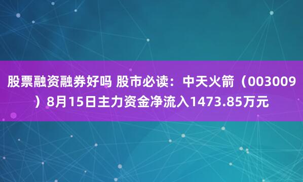 股票融资融券好吗 股市必读：中天火箭（003009）8月15日主力资金净流入1473.85万元
