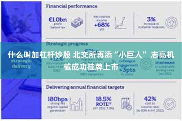 什么叫加杠杆炒股 北交所再添“小巨人” 志高机械成功挂牌上市