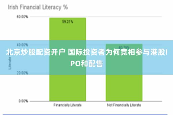 北京炒股配资开户 国际投资者为何竞相参与港股IPO和配售