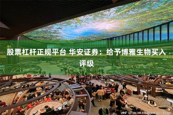 股票杠杆正规平台 华安证券：给予博雅生物买入评级