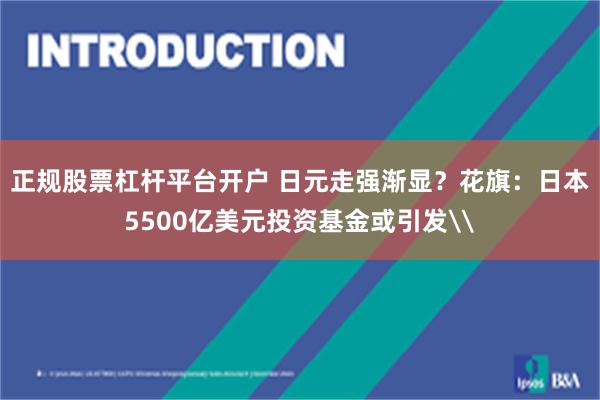 正规股票杠杆平台开户 日元走强渐显？花旗：日本5500亿美元投资基金或引发\