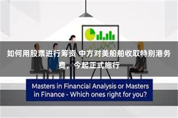 如何用股票进行筹资 中方对美船舶收取特别港务费，今起正式施行