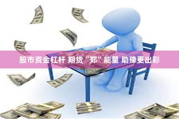 股市资金杠杆 期货“郑”能量 助豫更出彩