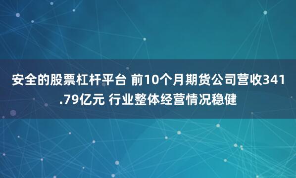 安全的股票杠杆平台 前10个月期货公司营收341.79亿元 行业整体经营情况稳健