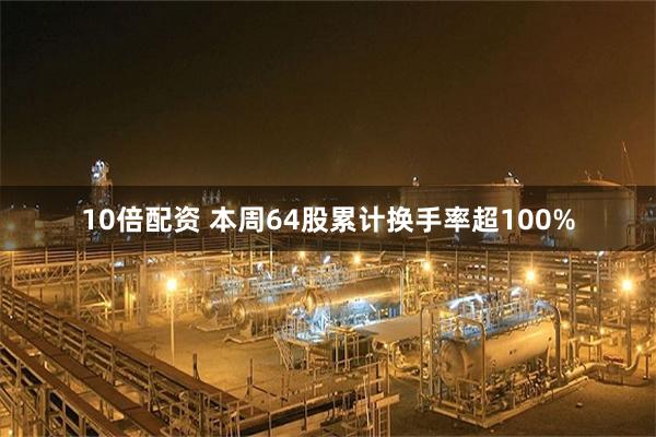 10倍配资 本周64股累计换手率超100%
