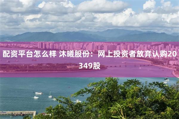 配资平台怎么样 沐曦股份:网上投资者放弃认购20349股