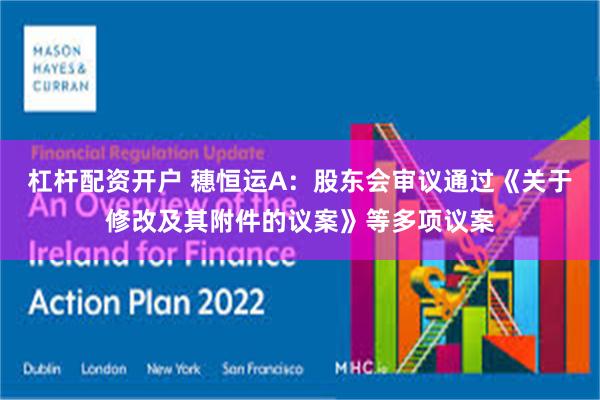 杠杆配资开户 穗恒运A：股东会审议通过《关于修改及其附件的议案》等多项议案