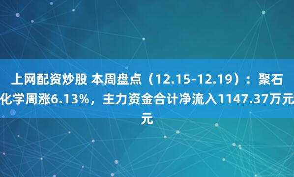 上网配资炒股 本周盘点（12.15-12.19）：聚石化学周涨6.13%，主力资金合计净流入1147.37万元