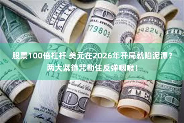 股票100倍杠杆 美元在2026年开局就陷泥潭？两大紧箍咒勒住反弹咽喉！